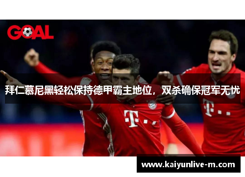 拜仁慕尼黑轻松保持德甲霸主地位，双杀确保冠军无忧