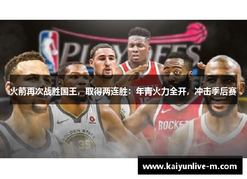 火箭再次战胜国王，取得两连胜：年青火力全开，冲击季后赛