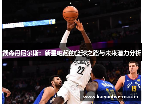 戴森丹尼尔斯：新星崛起的篮球之路与未来潜力分析