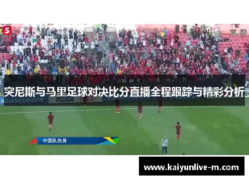 突尼斯与马里足球对决比分直播全程跟踪与精彩分析