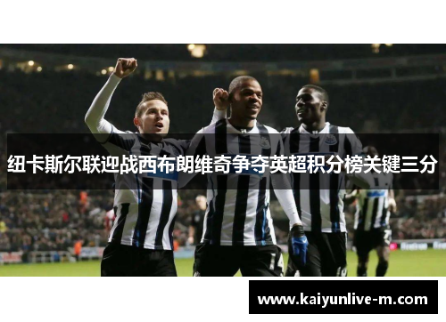 纽卡斯尔联迎战西布朗维奇争夺英超积分榜关键三分