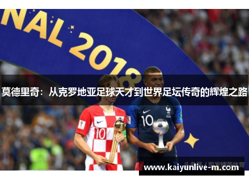 莫德里奇：从克罗地亚足球天才到世界足坛传奇的辉煌之路