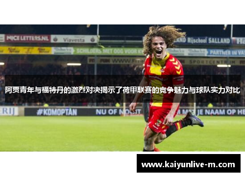阿贾青年与福特丹的激烈对决揭示了荷甲联赛的竞争魅力与球队实力对比